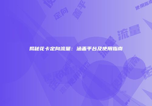 揭秘花卡定向流量：涵盖平台及使用指南