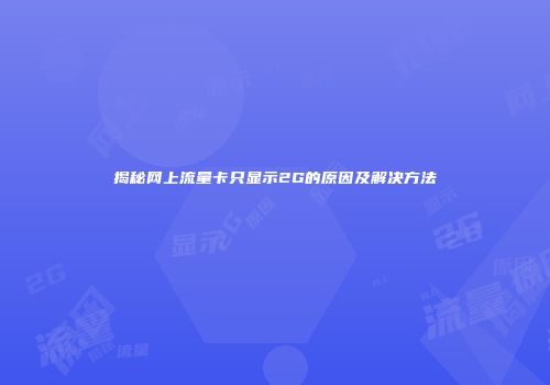 揭秘网上流量卡只显示2G的原因及解决方法