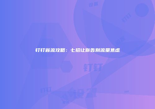 钉钉省流攻略:七招让你告别流量焦虑