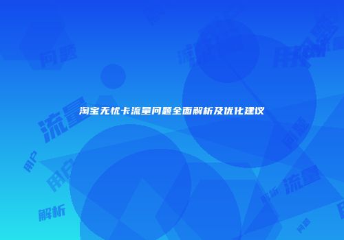淘宝无忧卡流量问题全面解析及优化建议