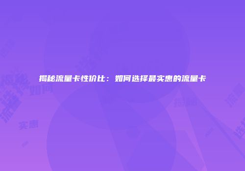 揭秘流量卡性价比：如何选择最实惠的流量卡
