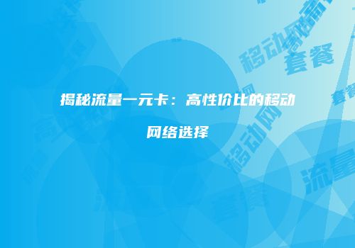 揭秘流量一元卡:高性价比的移动网络选择