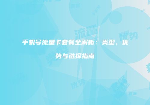 手机号流量卡套餐全解析:类型、优势与选择指南