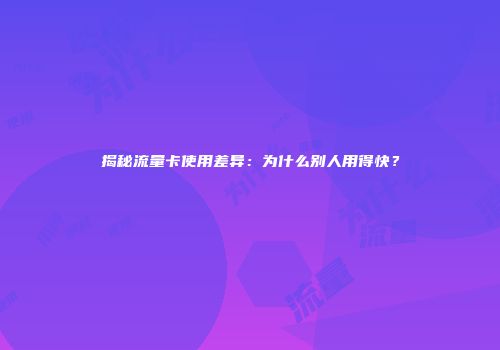 揭秘流量卡使用差异:为什么别人用得快?