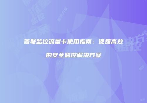 普联监控流量卡使用指南:便捷高效的安全监控解决方案