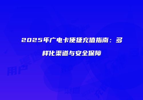 2025年广电卡便捷充值指南:多样化渠道与安全保障
