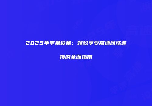 2025年苹果设备:轻松享受高速网络连接的全面指南