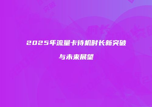 2025年流量卡待机时长新突破与未来展望