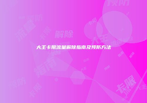 大王卡限流量解除指南及预防方法