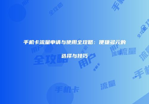手机卡流量申请与使用全攻略：便捷多元的选择与技巧