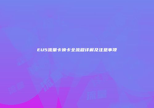 EU5流量卡换卡全流程详解及注意事项