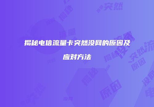 揭秘电信流量卡突然没网的原因及应对方法