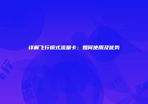 详解飞行模式流量卡：如何使用及优势