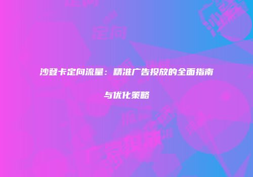 沙登卡定向流量：精准广告投放的全面指南与优化策略