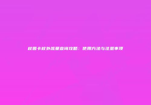校园卡校外流量查询攻略:使用方法与注意事项