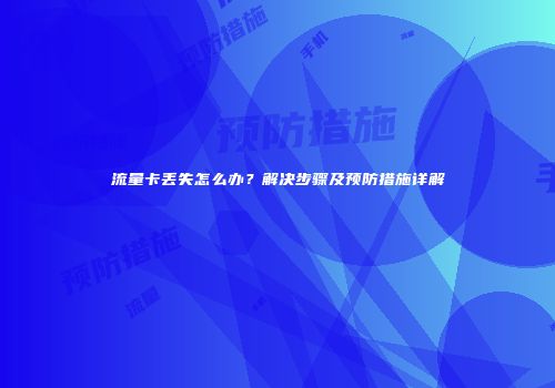 流量卡丢失怎么办？解决步骤及预防措施详解