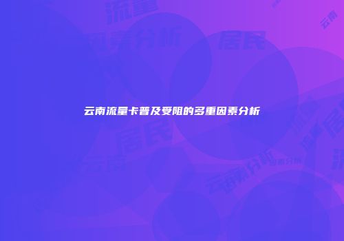 云南流量卡普及受阻的多重因素分析
