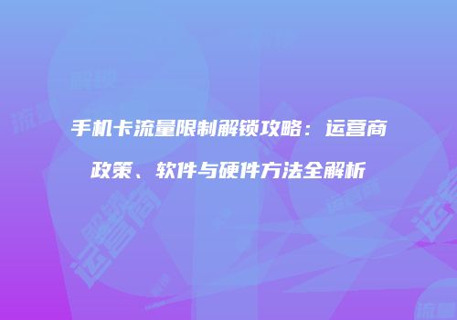 手机卡流量限制解锁攻略：运营商政策、软件与硬件方法全解析