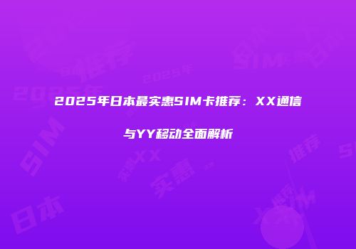2025年日本最实惠SIM卡推荐:XX通信与YY移动全面解析