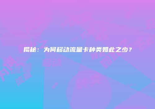 揭秘：为何移动流量卡种类如此之少？