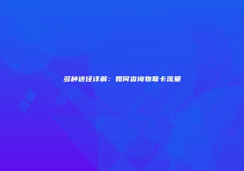 多种途径详解：如何查询物联卡流量
