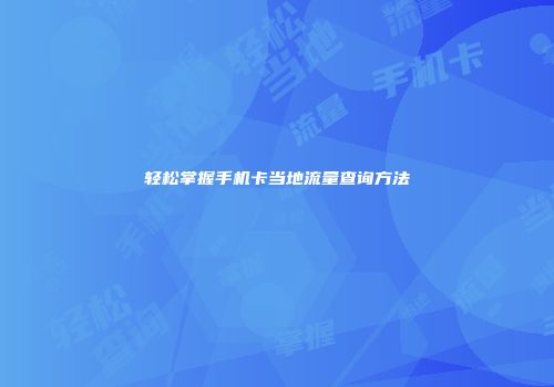 轻松掌握手机卡当地流量查询方法