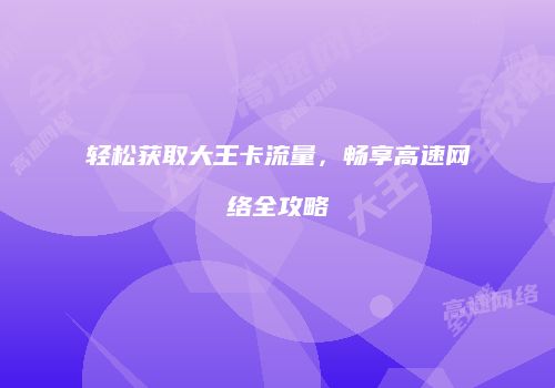 轻松获取大王卡流量，畅享高速网络全攻略