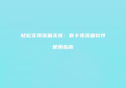 轻松实现流量无忧：查卡免流量软件使用指南