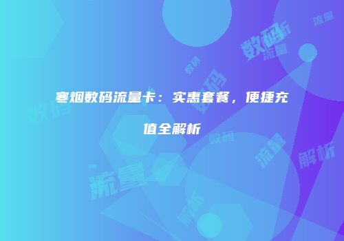 寒烟数码流量卡：实惠套餐，便捷充值全解析