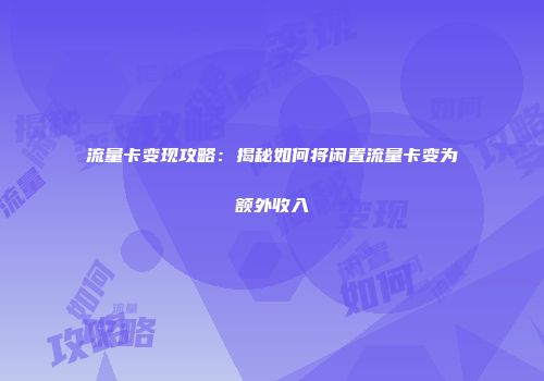 流量卡变现攻略:揭秘如何将闲置流量卡变为额外收入