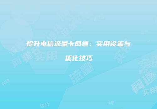提升电信流量卡网速:实用设置与优化技巧