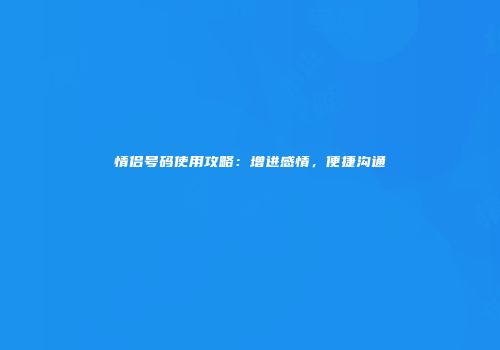 情侣号码使用攻略:增进感情,便捷沟通
