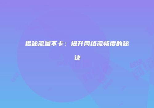 揭秘流量不卡:提升网络流畅度的秘诀
