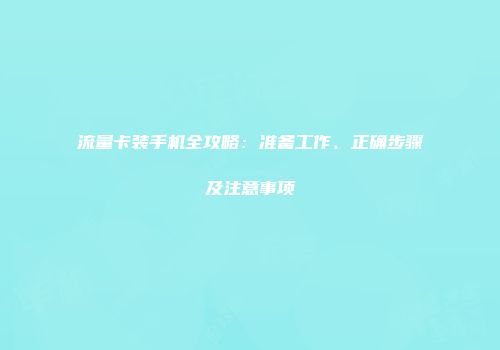 流量卡装手机全攻略：准备工作、正确步骤及注意事项