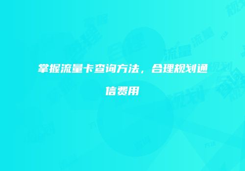 掌握流量卡查询方法，合理规划通信费用