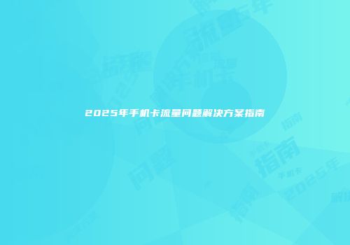 2025年手机卡流量问题解决方案指南