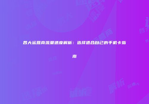 各大运营商流量速度解析:选择适合自己的手机卡指南
