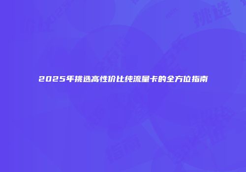 2025年挑选高性价比纯流量卡的全方位指南