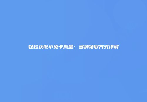 轻松获取小兔卡流量:多种领取方式详解