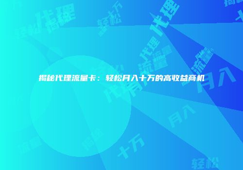 揭秘代理流量卡:轻松月入十万的高收益商机
