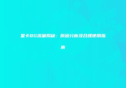 星卡8G流量揭秘：原因分析及合理使用指南