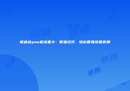 银盛达pos机流量卡：便捷经济，轻松管理流量使用