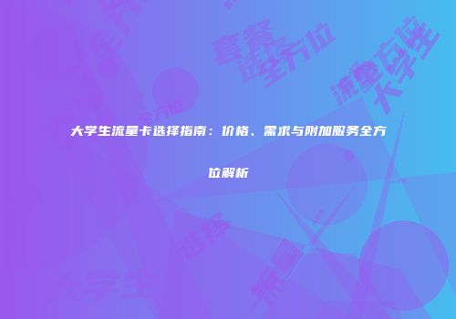 大学生流量卡选择指南：价格、需求与附加服务全方位解析