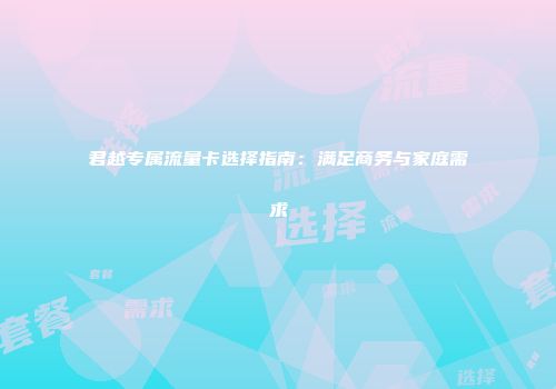 君越专属流量卡选择指南:满足商务与家庭需求