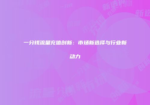 一分钱流量充值创新：市场新选择与行业新动力