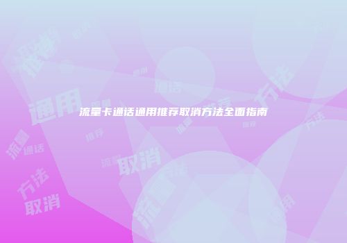 流量卡通话通用推荐取消方法全面指南