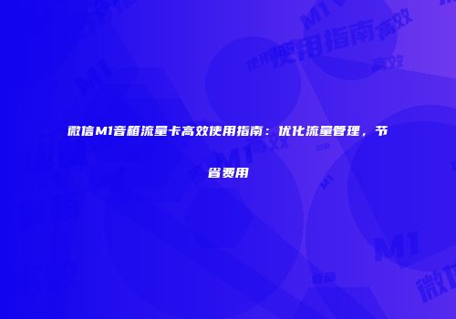 微信M1音箱流量卡高效使用指南:优化流量管理,节省费用