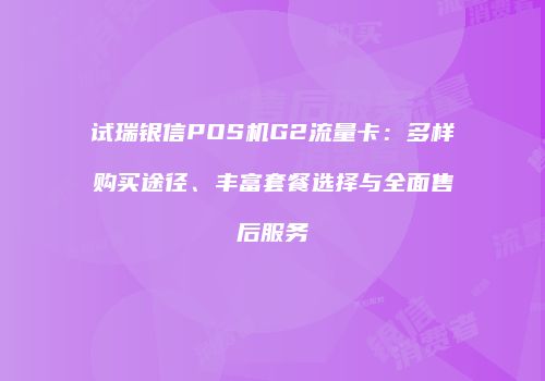 试瑞银信POS机G2流量卡：多样购买途径、丰富套餐选择与全面售后服务