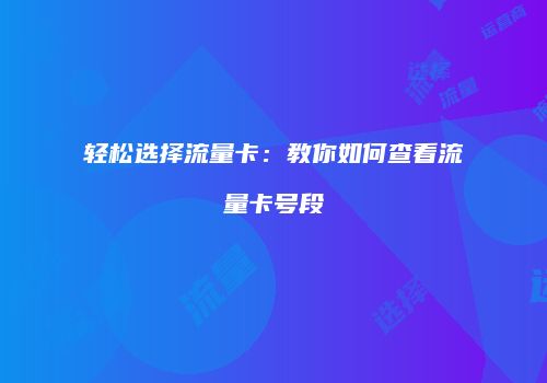 轻松选择流量卡：教你如何查看流量卡号段