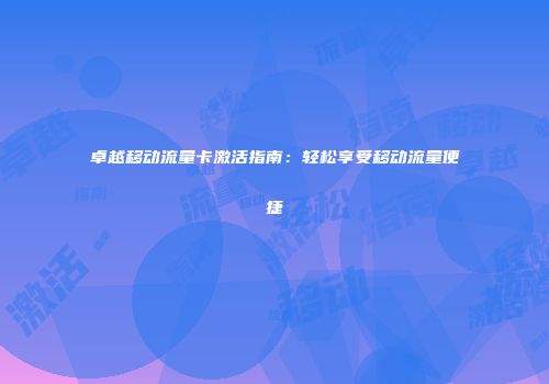 卓越移动流量卡激活指南:轻松享受移动流量便捷